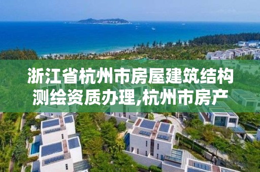 浙江省杭州市房屋建筑结构测绘资质办理,杭州市房产测绘。