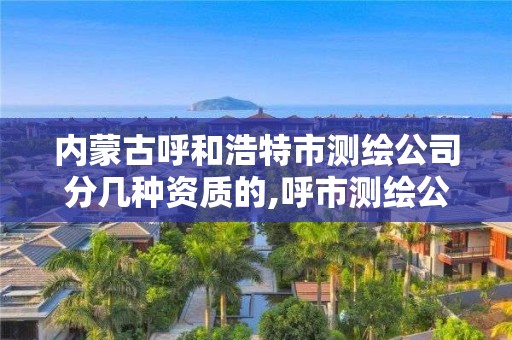 内蒙古呼和浩特市测绘公司分几种资质的,呼市测绘公司招聘。