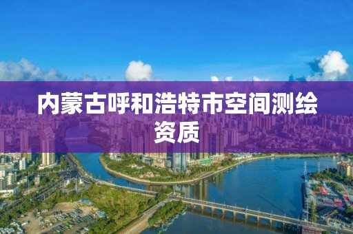 内蒙古呼和浩特市空间测绘资质