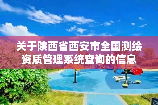 关于陕西省西安市全国测绘资质管理系统查询的信息