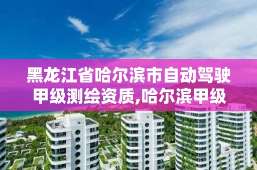 黑龙江省哈尔滨市自动驾驶甲级测绘资质,哈尔滨甲级测绘公司。