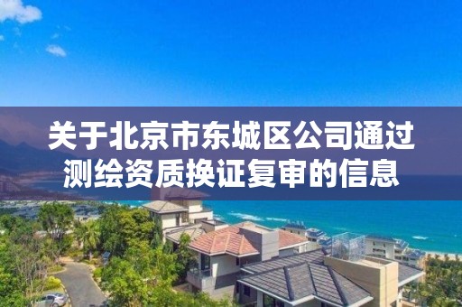 关于北京市东城区公司通过测绘资质换证复审的信息