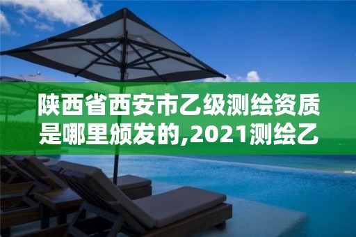 陕西省西安市乙级测绘资质是哪里颁发的,2021测绘乙级资质要求。