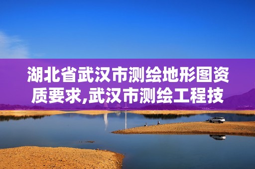 湖北省武汉市测绘地形图资质要求,武汉市测绘工程技术规定。