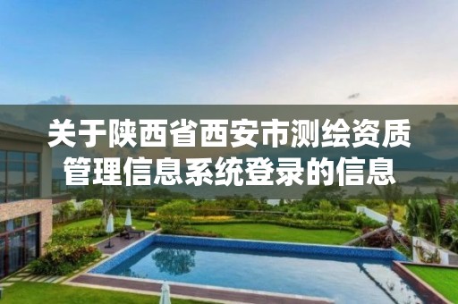 关于陕西省西安市测绘资质管理信息系统登录的信息