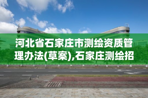 河北省石家庄市测绘资质管理办法(草案),石家庄测绘招聘信息。