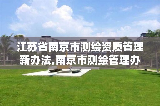 江苏省南京市测绘资质管理新办法,南京市测绘管理办公室。