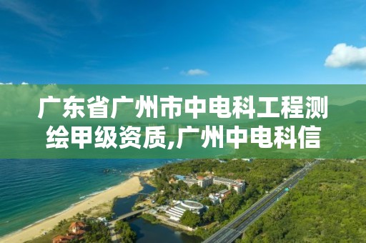 广东省广州市中电科工程测绘甲级资质,广州中电科信息技术有限公司。