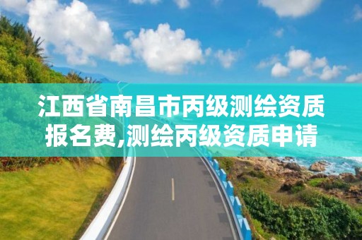 江西省南昌市丙级测绘资质报名费,测绘丙级资质申请需要什么条件。