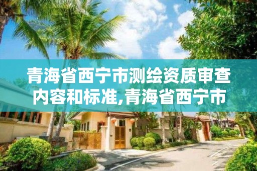 青海省西宁市测绘资质审查内容和标准,青海省西宁市测绘院。