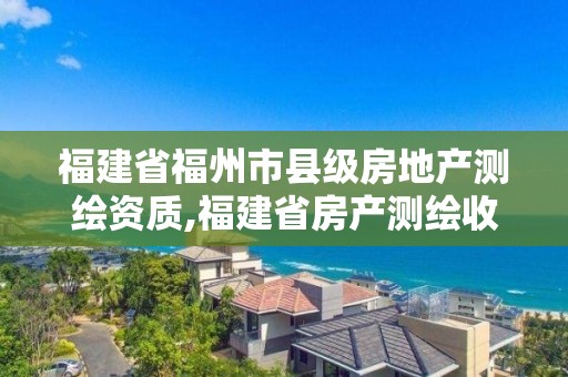 福建省福州市县级房地产测绘资质,福建省房产测绘收费标准2019。