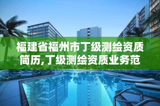 福建省福州市丁级测绘资质简历,丁级测绘资质业务范围。