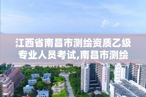 江西省南昌市测绘资质乙级专业人员考试,南昌市测绘院。