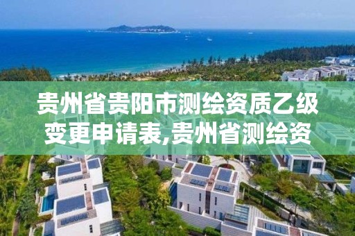 贵州省贵阳市测绘资质乙级变更申请表,贵州省测绘资质管理系统。