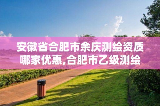 安徽省合肥市余庆测绘资质哪家优惠,合肥市乙级测绘公司。