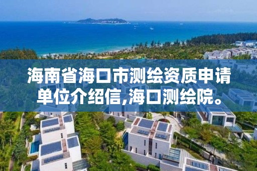 海南省海口市测绘资质申请单位介绍信,海口测绘院。