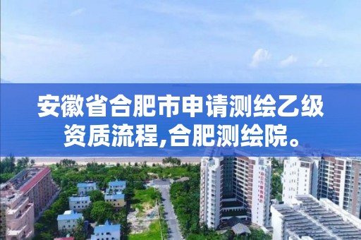 安徽省合肥市申请测绘乙级资质流程,合肥测绘院。