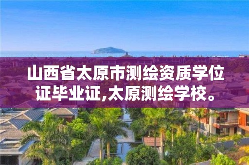 山西省太原市测绘资质学位证毕业证,太原测绘学校。