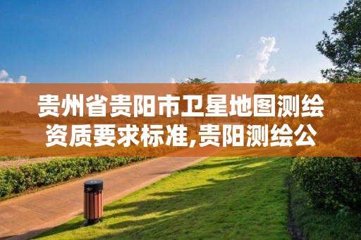 贵州省贵阳市卫星地图测绘资质要求标准,贵阳测绘公司电话。