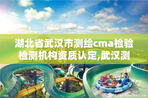 湖北省武汉市测绘cma检验检测机构资质认定,武汉测绘有限公司。