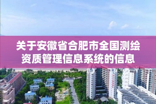 关于安徽省合肥市全国测绘资质管理信息系统的信息