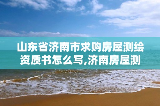 山东省济南市求购房屋测绘资质书怎么写,济南房屋测绘找谁。