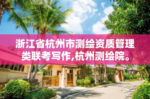 浙江省杭州市测绘资质管理类联考写作,杭州测绘院。