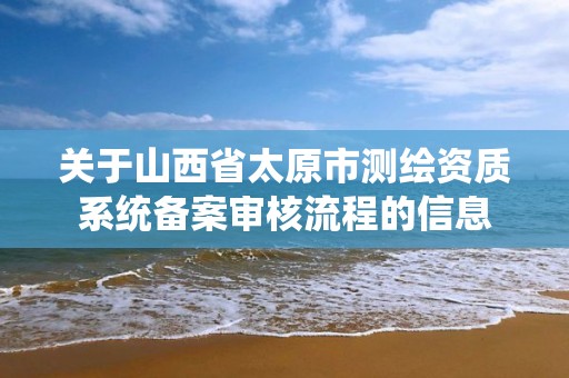 关于山西省太原市测绘资质系统备案审核流程的信息