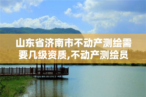 山东省济南市不动产测绘需要几级资质,不动产测绘员工资高不。