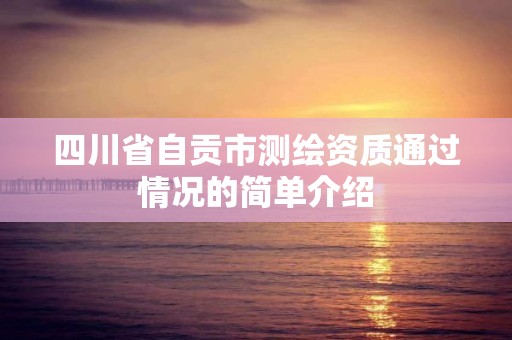 四川省自贡市测绘资质通过情况的简单介绍