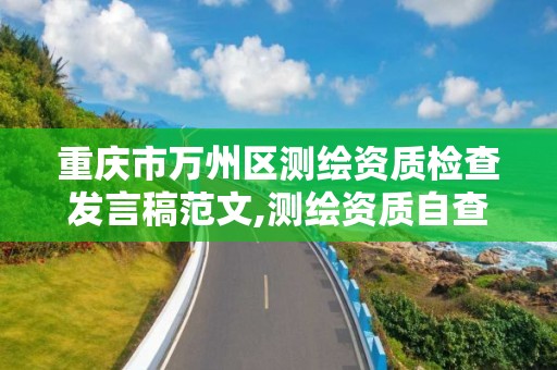 重庆市万州区测绘资质检查发言稿范文,测绘资质自查情况表如何填写。