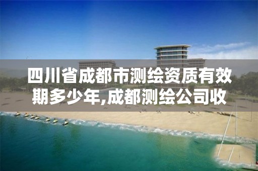 四川省成都市测绘资质有效期多少年,成都测绘公司收费标准。