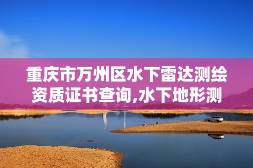 重庆市万州区水下雷达测绘资质证书查询,水下地形测绘资质。