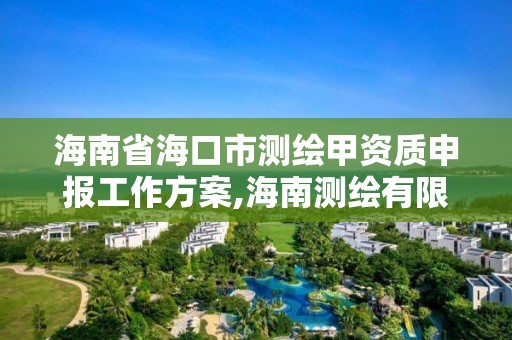 海南省海口市测绘甲资质申报工作方案,海南测绘有限公司。