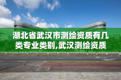 湖北省武汉市测绘资质有几类专业类别,武汉测绘资质代办。