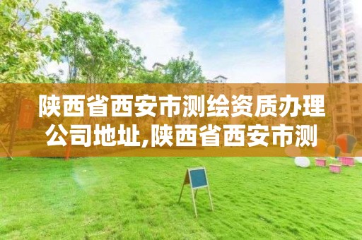 陕西省西安市测绘资质办理公司地址,陕西省西安市测绘资质办理公司地址电话。