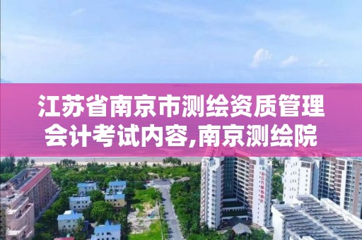 江苏省南京市测绘资质管理会计考试内容,南京测绘院是什么编制。