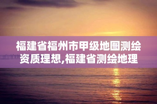 福建省福州市甲级地图测绘资质理想,福建省测绘地理信息发展中心招聘。