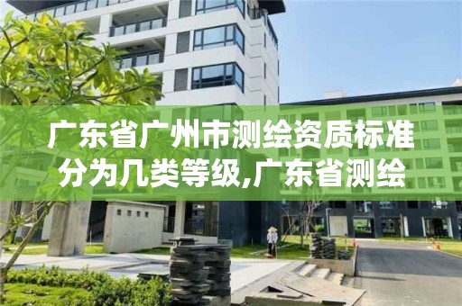 广东省广州市测绘资质标准分为几类等级,广东省测绘资质管理系统。