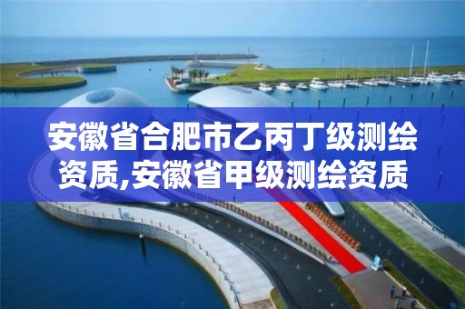 安徽省合肥市乙丙丁级测绘资质,安徽省甲级测绘资质单位。