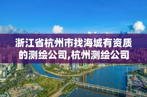 浙江省杭州市找海城有资质的测绘公司,杭州测绘公司招聘。