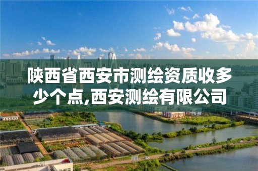 陕西省西安市测绘资质收多少个点,西安测绘有限公司。