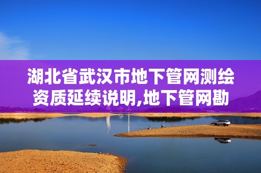 湖北省武汉市地下管网测绘资质延续说明,地下管网勘测。