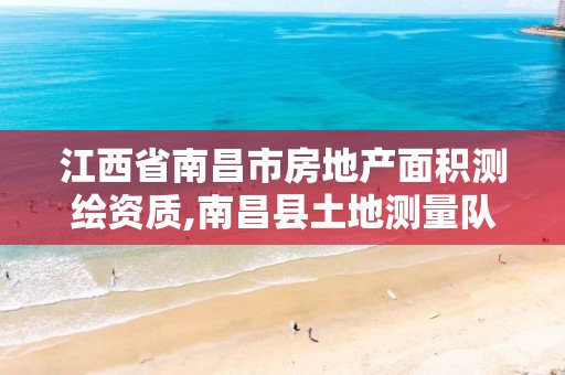 江西省南昌市房地产面积测绘资质,南昌县土地测量队。