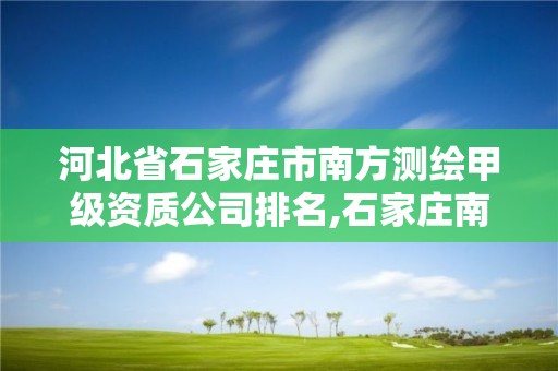 河北省石家庄市南方测绘甲级资质公司排名,石家庄南方测绘电话。