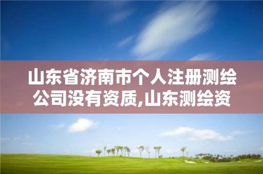 山东省济南市个人注册测绘公司没有资质,山东测绘资质代理。