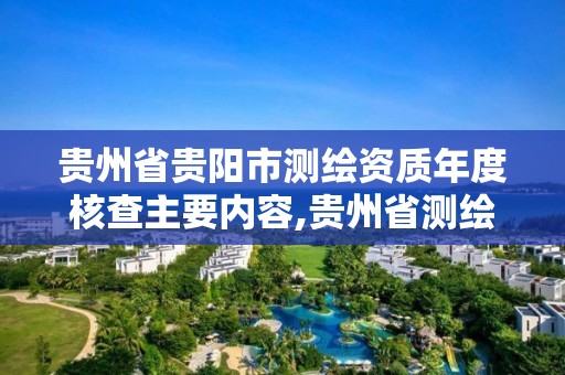 贵州省贵阳市测绘资质年度核查主要内容,贵州省测绘项目备案管理规定。