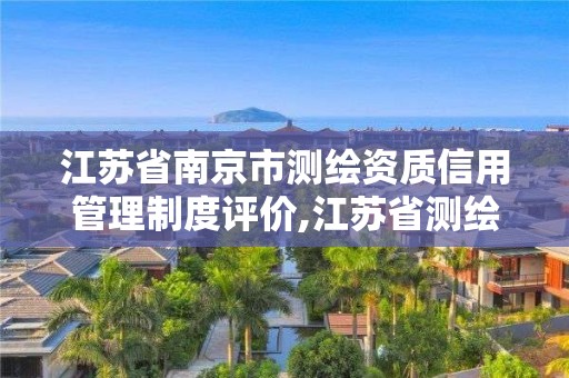 江苏省南京市测绘资质信用管理制度评价,江苏省测绘资质公示。