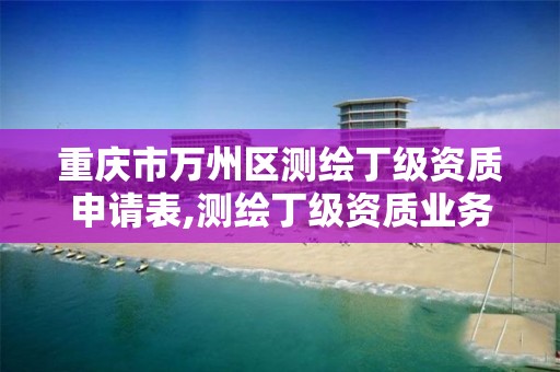 重庆市万州区测绘丁级资质申请表,测绘丁级资质业务范围。