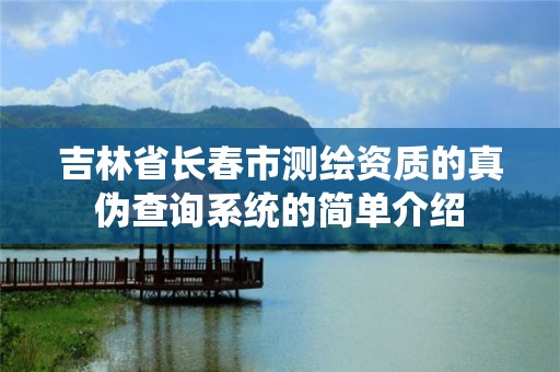 吉林省长春市测绘资质的真伪查询系统的简单介绍